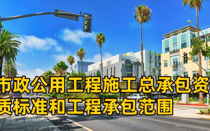 市政公用工程施工总承包资质标准与工程承包范围详解